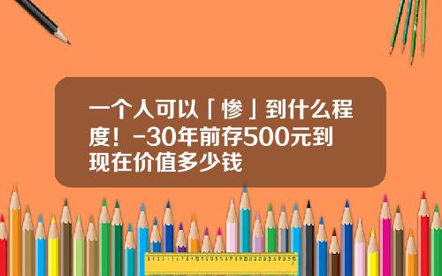 一个人可以「惨」到什么程度！-30年前存500元到现在价值多少钱