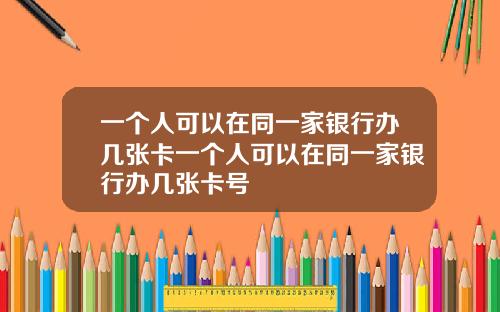 一个人可以在同一家银行办几张卡一个人可以在同一家银行办几张卡号
