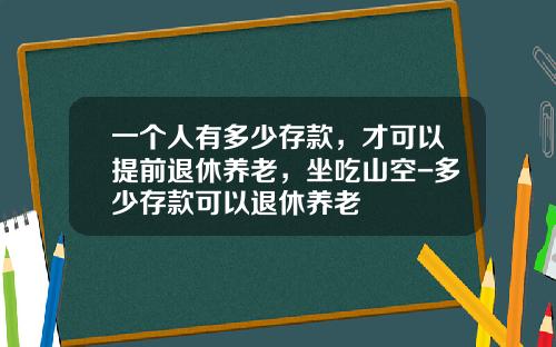 一个人有多少存款，才可以提前退休养老，坐吃山空-多少存款可以退休养老