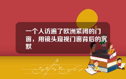 一个人访遍了欧洲紧闭的门窗，用镜头窥视门窗背后的沉默