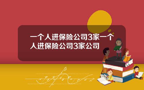 一个人进保险公司3家一个人进保险公司3家公司