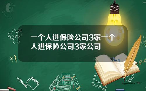 一个人进保险公司3家一个人进保险公司3家公司