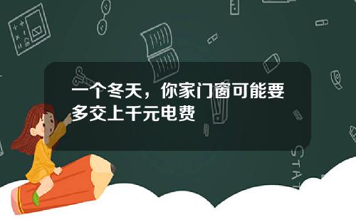 一个冬天，你家门窗可能要多交上千元电费