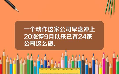 一个动作这家公司早盘冲上20涨停9月以来已有24家公司这么做.