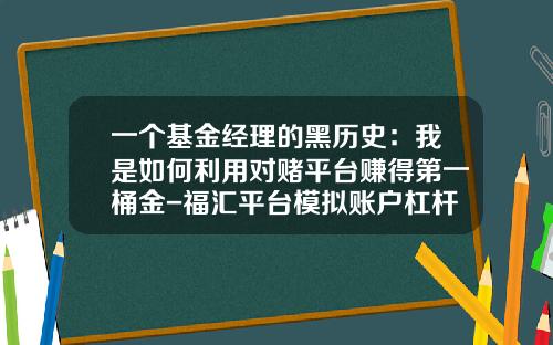 一个基金经理的黑历史：我是如何利用对赌平台赚得第一桶金-福汇平台模拟账户杠杆是多少