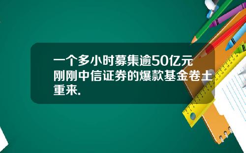 一个多小时募集逾50亿元刚刚中信证券的爆款基金卷土重来.