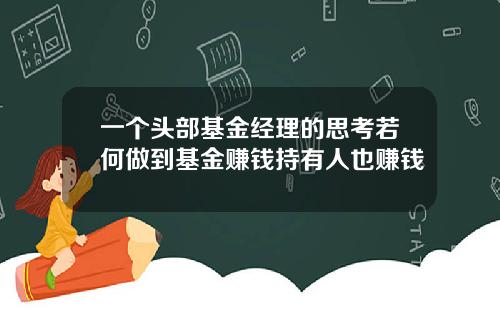 一个头部基金经理的思考若何做到基金赚钱持有人也赚钱