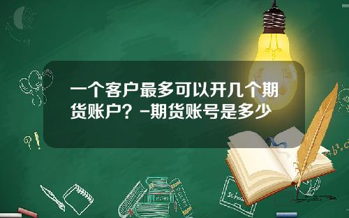 一个客户最多可以开几个期货账户？-期货账号是多少