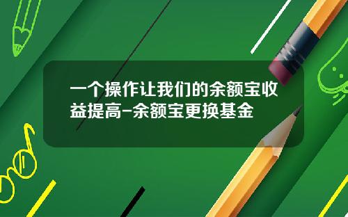一个操作让我们的余额宝收益提高-余额宝更换基金