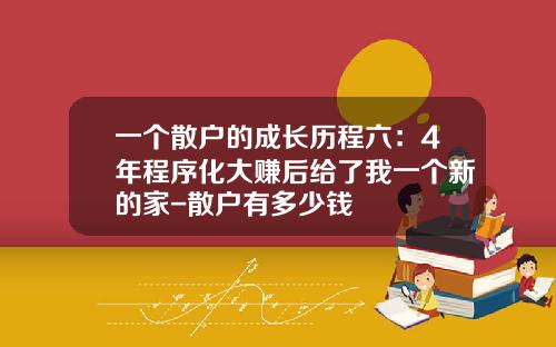 一个散户的成长历程六：4年程序化大赚后给了我一个新的家-散户有多少钱