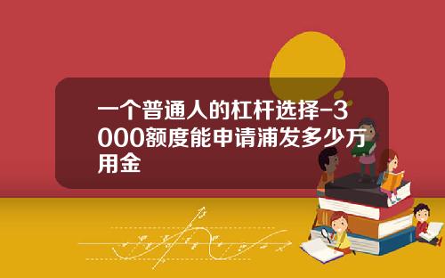 一个普通人的杠杆选择-3000额度能申请浦发多少万用金