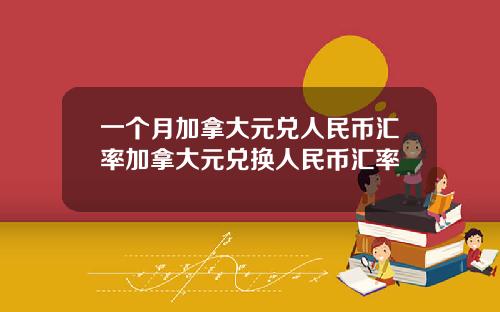 一个月加拿大元兑人民币汇率加拿大元兑换人民币汇率
