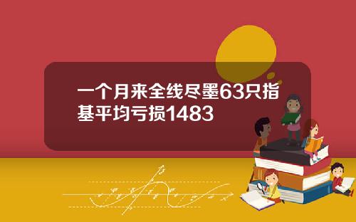 一个月来全线尽墨63只指基平均亏损1483