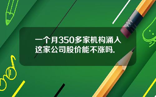 一个月350多家机构涌入这家公司股价能不涨吗.