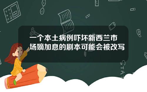 一个本土病例吓坏新西兰市场嫡加息的剧本可能会被改写