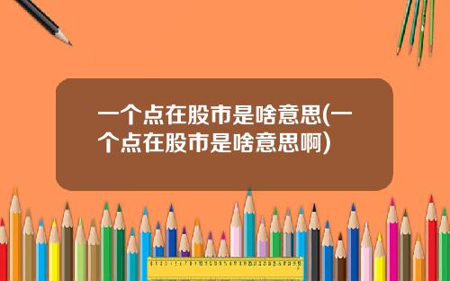 一个点在股市是啥意思(一个点在股市是啥意思啊)