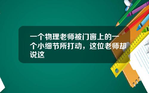 一个物理老师被门窗上的一个小细节所打动，这位老师却说这