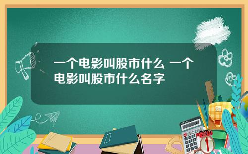 一个电影叫股市什么 一个电影叫股市什么名字