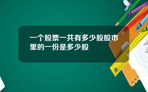 一个股票一共有多少股股市里的一份是多少股