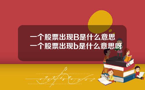 一个股票出现B是什么意思一个股票出现b是什么意思呀