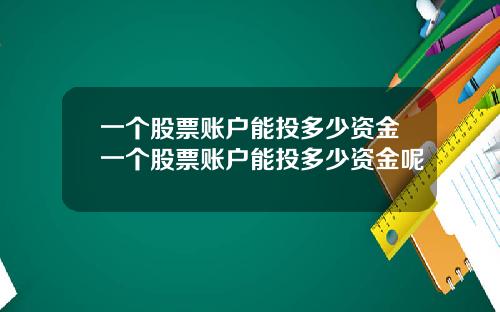 一个股票账户能投多少资金一个股票账户能投多少资金呢