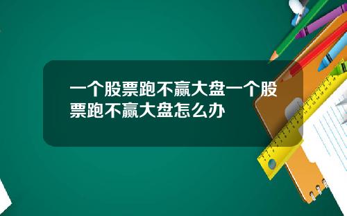 一个股票跑不赢大盘一个股票跑不赢大盘怎么办