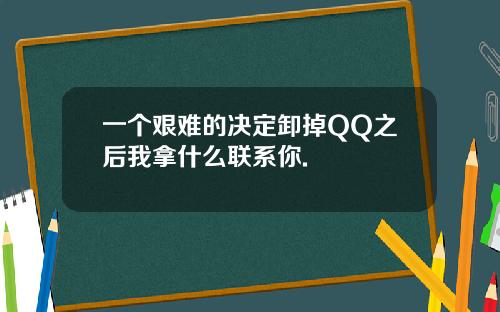 一个艰难的决定卸掉QQ之后我拿什么联系你.