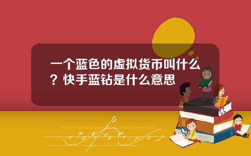 一个蓝色的虚拟货币叫什么？快手蓝钻是什么意思