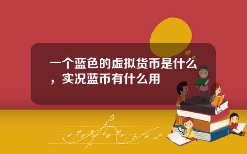 一个蓝色的虚拟货币是什么，实况蓝币有什么用