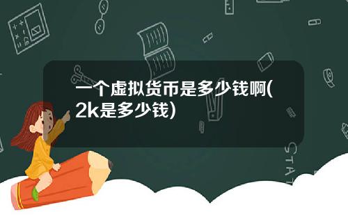 一个虚拟货币是多少钱啊(2k是多少钱)