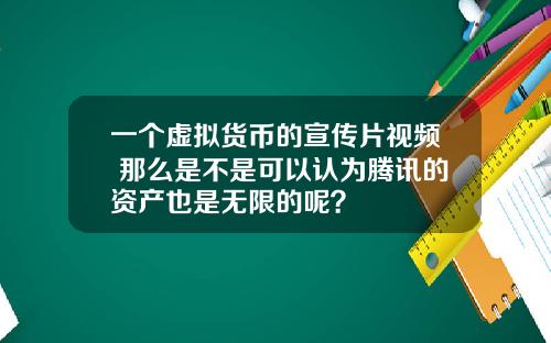 一个虚拟货币的宣传片视频 那么是不是可以认为腾讯的资产也是无限的呢？