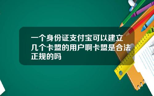 一个身份证支付宝可以建立几个卡盟的用户啊卡盟是合法正规的吗