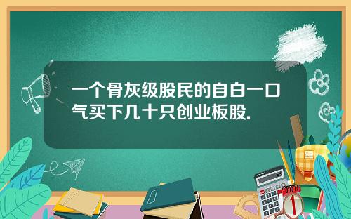 一个骨灰级股民的自白一口气买下几十只创业板股.