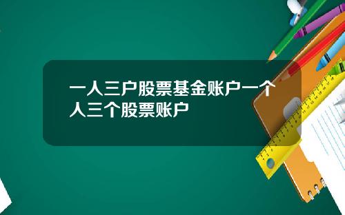 一人三户股票基金账户一个人三个股票账户