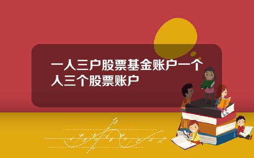 一人三户股票基金账户一个人三个股票账户