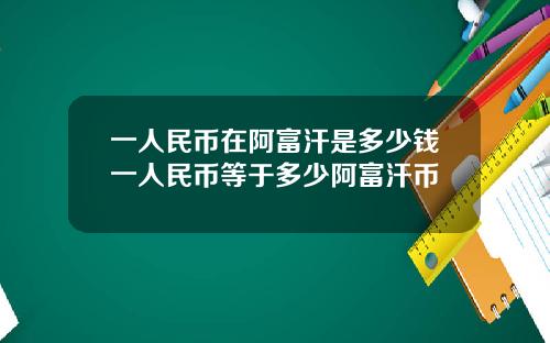 一人民币在阿富汗是多少钱一人民币等于多少阿富汗币