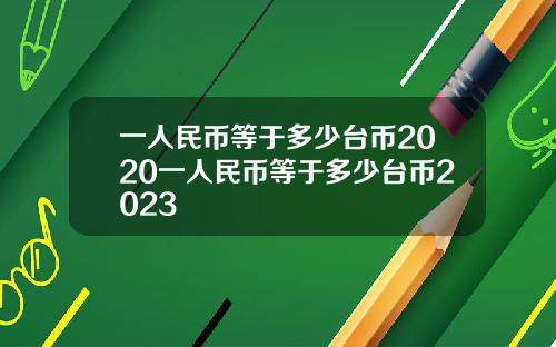 一人民币等于多少台币2020一人民币等于多少台币2023