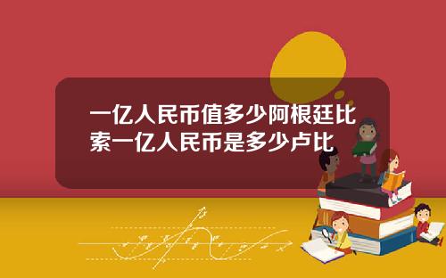 一亿人民币值多少阿根廷比索一亿人民币是多少卢比