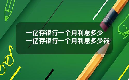 一亿存银行一个月利息多少一亿存银行一个月利息多少钱