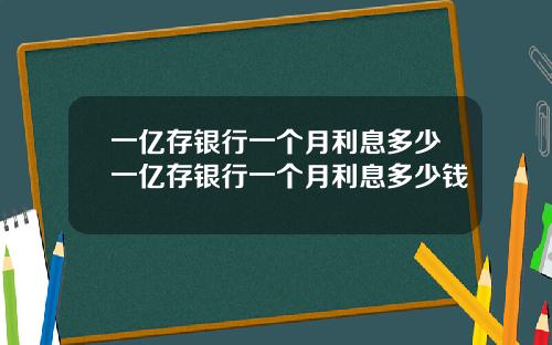 一亿存银行一个月利息多少一亿存银行一个月利息多少钱
