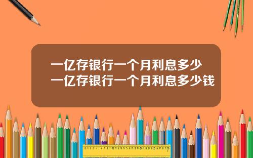 一亿存银行一个月利息多少一亿存银行一个月利息多少钱