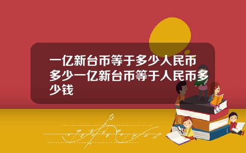 一亿新台币等于多少人民币多少一亿新台币等于人民币多少钱