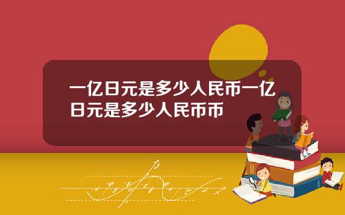 一亿日元是多少人民币一亿日元是多少人民币币
