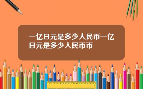 一亿日元是多少人民币一亿日元是多少人民币币