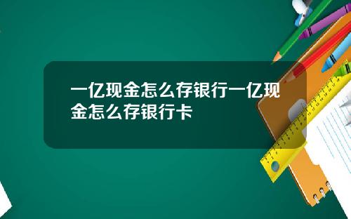 一亿现金怎么存银行一亿现金怎么存银行卡