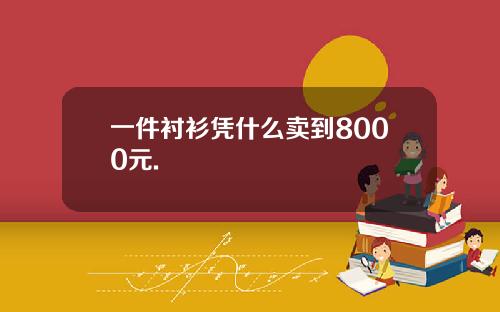 一件衬衫凭什么卖到8000元.