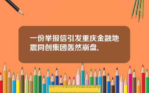 一份举报信引发重庆金融地震同创集团轰然崩盘.
