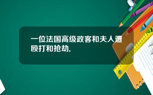一位法国高级政客和夫人遭殴打和抢劫.