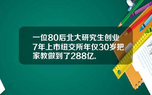 一位80后北大研究生创业7年上市纽交所年仅30岁把家教做到了288亿.
