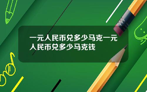 一元人民币兑多少马克一元人民币兑多少马克钱